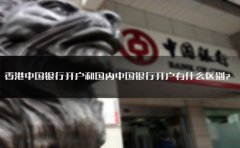 香港中國銀行開戶和國內(nèi)中國銀行開戶有什么區(qū)別？
