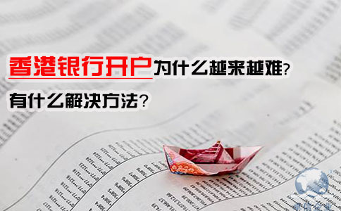 香港銀行開戶為什么越來越難，有什么解決方法